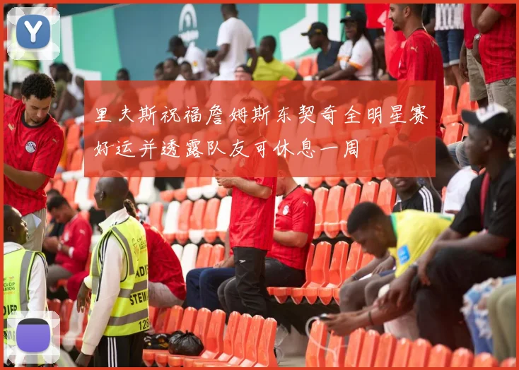 里夫斯祝福詹姆斯东契奇全明星赛好运并透露队友可休息一周
