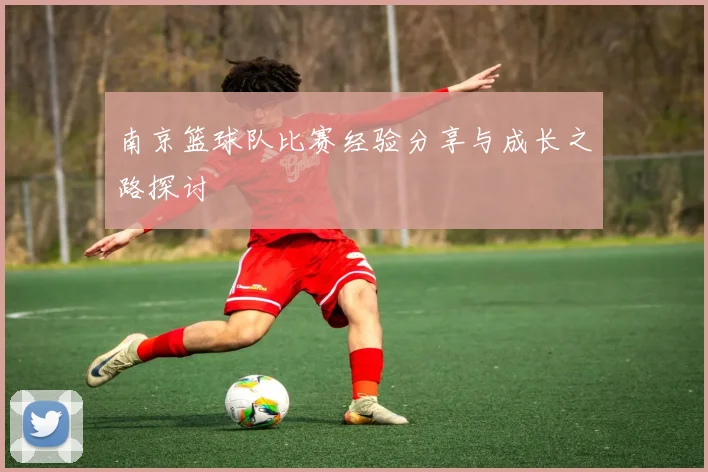 南京篮球队比赛经验分享与成长之路探讨