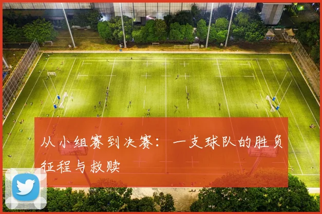 从小组赛到决赛：一支球队的胜负征程与救赎