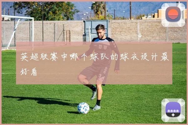 英超联赛中哪个球队的球衣设计最好看