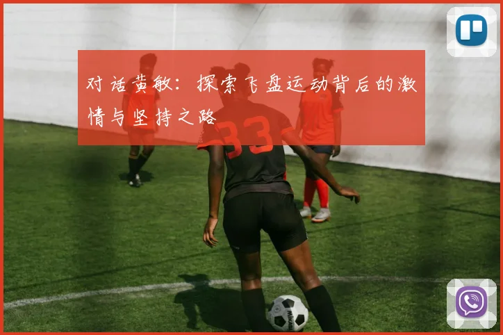对话黄敏：探索飞盘运动背后的激情与坚持之路