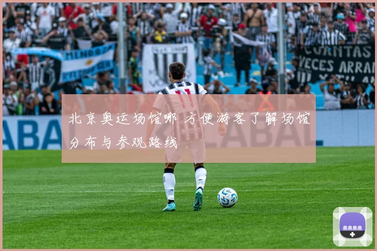 北京奥运场馆哪 方便游客了解场馆分布与参观路线